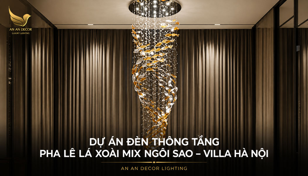 Dự Án Đèn Thông Tầng Pha Lê Lá Xoài Mix Ngôi Sao - Villa Hà Nội
